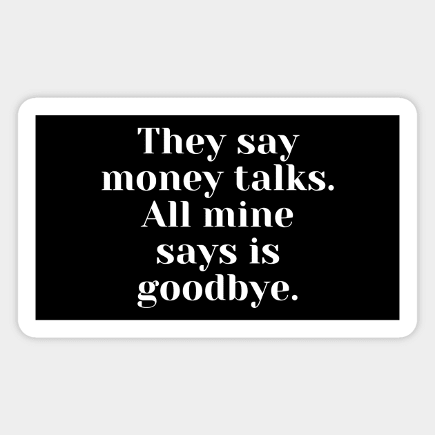 They say money talks. All mine says is goodbye They Say Money